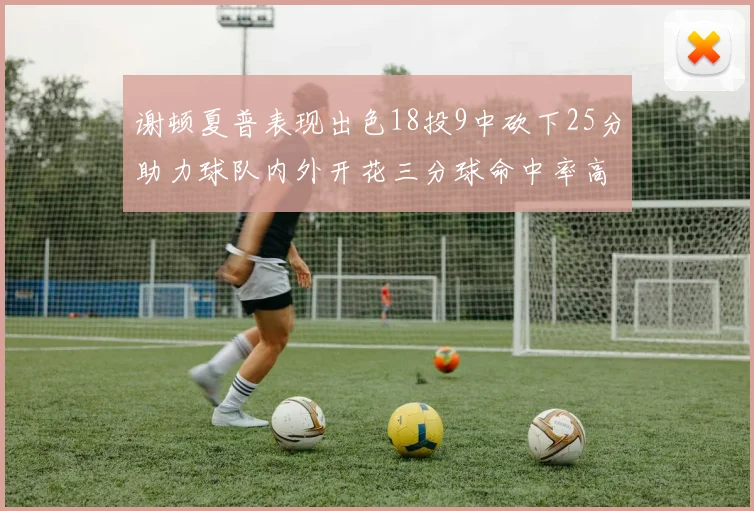 谢顿夏普表现出色18投9中砍下25分助力球队内外开花三分球命中率高达50