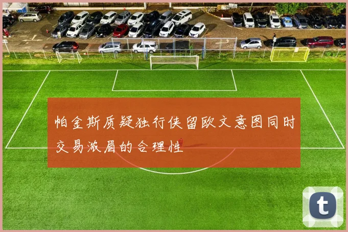 帕金斯质疑独行侠留欧文意图同时交易浓眉的合理性