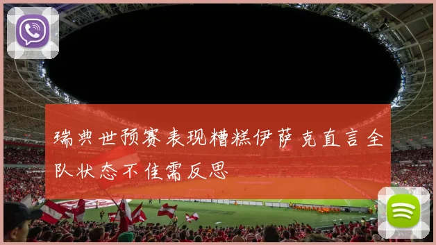 瑞典世预赛表现糟糕伊萨克直言全队状态不佳需反思