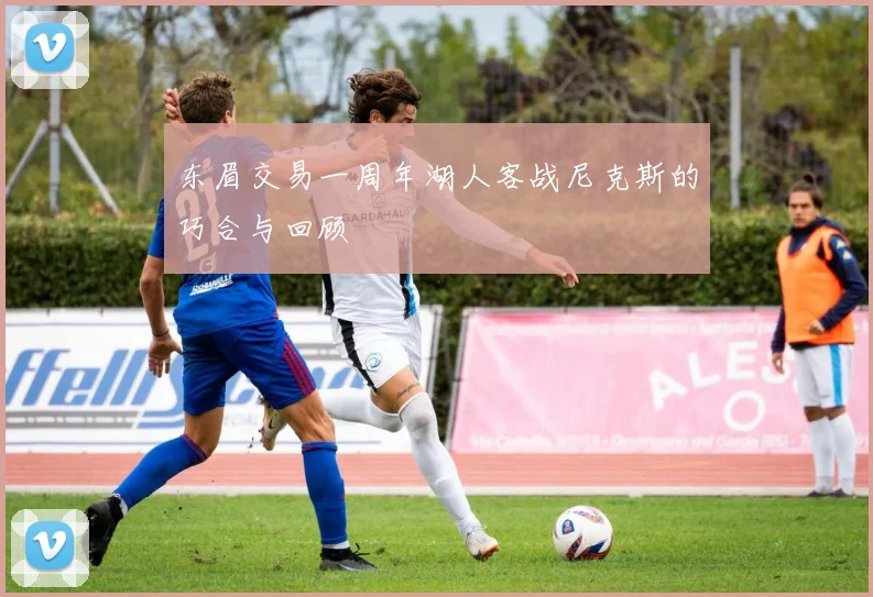 东眉交易一周年湖人客战尼克斯的巧合与回顾