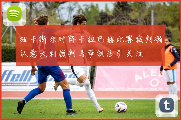 纽卡斯尔对阵卡拉巴赫比赛裁判确认意大利裁判马萨执法引关注