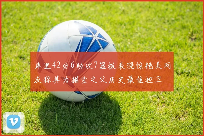 库里42分6助攻7篮板表现惊艳美网友称其为掘金之父历史最佳控卫