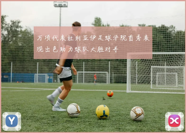 万项代表杜利亚伊足球学院首秀表现出色助力球队大胜对手