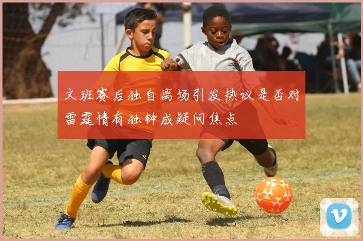 文班赛后独自离场引发热议是否对雷霆情有独钟成疑问焦点