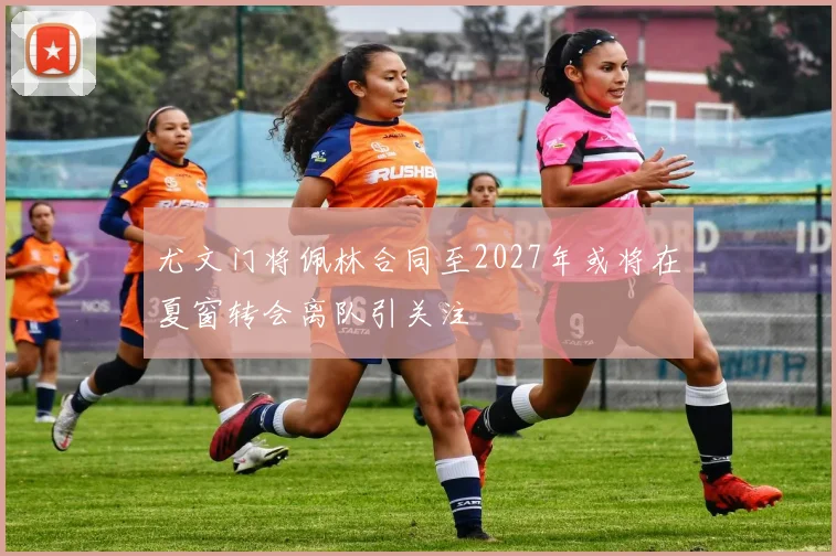 尤文门将佩林合同至2027年或将在夏窗转会离队引关注