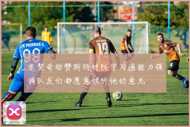 东契奇称赞斯玛特防守沟通能力强调队友们都愿意倾听他的意见