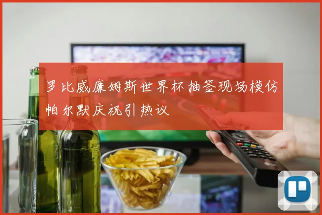 罗比威廉姆斯世界杯抽签现场模仿帕尔默庆祝引热议