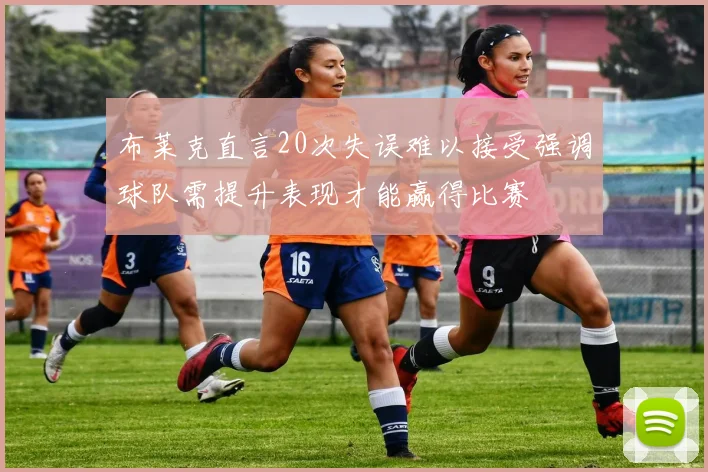 布莱克直言20次失误难以接受强调球队需提升表现才能赢得比赛