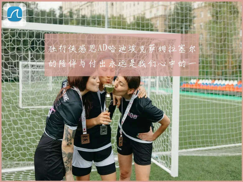 独行侠感恩AD哈迪埃克萨姆拉塞尔的陪伴与付出永远是我们心中的一家人