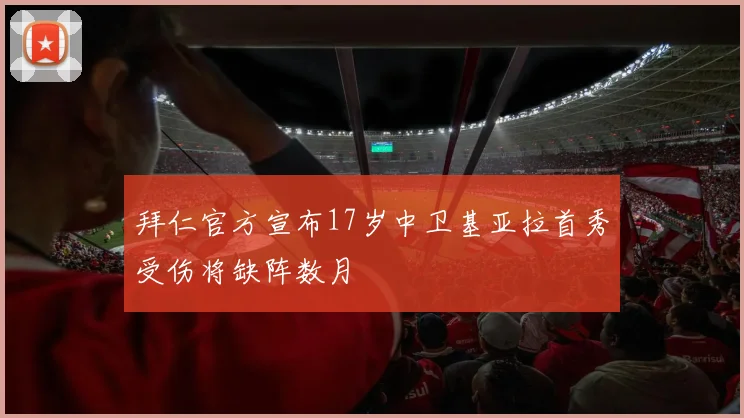 拜仁官方宣布17岁中卫基亚拉首秀受伤将缺阵数月