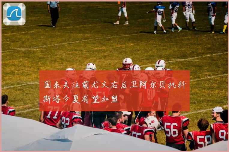 国米关注前尤文右后卫阿尔贝托科斯塔今夏有望加盟