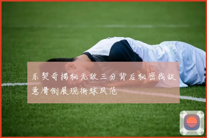 东契奇揭秘无敌三分背后秘密我故意滑倒展现街球风范