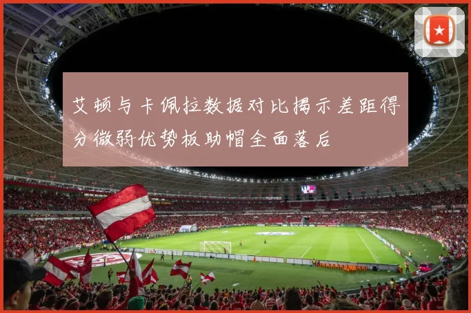 艾顿与卡佩拉数据对比揭示差距得分微弱优势板助帽全面落后
