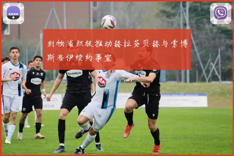 利物浦积极推动赫拉芬贝赫与索博斯洛伊续约事宜