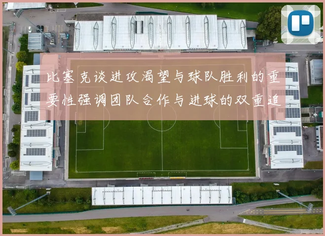 比塞克谈进攻渴望与球队胜利的重要性强调团队合作与进球的双重追求