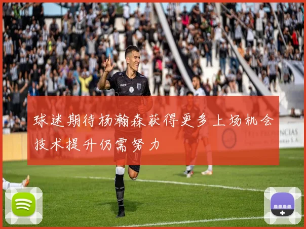 球迷期待杨瀚森获得更多上场机会技术提升仍需努力