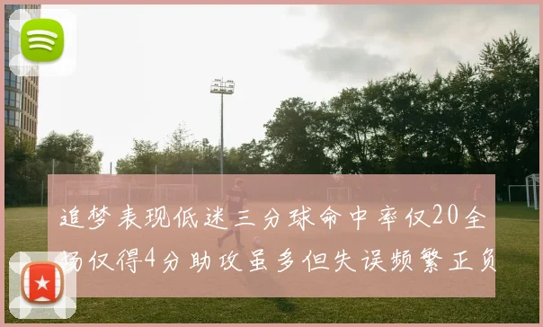 追梦表现低迷三分球命中率仅20全场仅得4分助攻虽多但失误频繁正负值惨淡